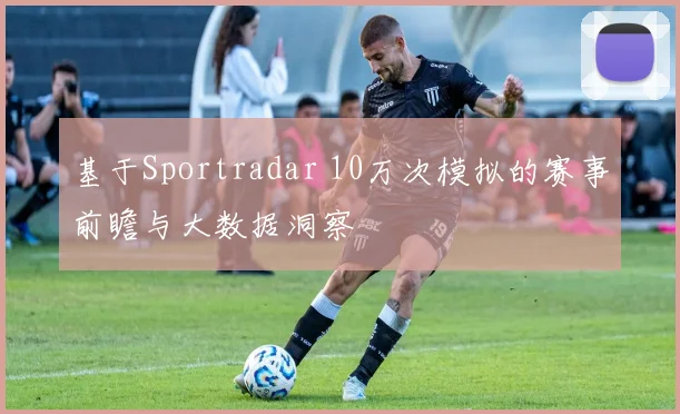 基于Sportradar 10万次模拟的赛事前瞻与大数据洞察