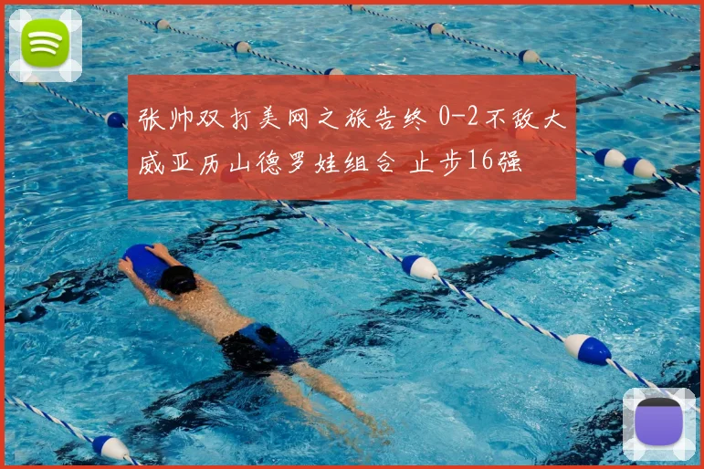 张帅双打美网之旅告终 0-2不敌大威亚历山德罗娃组合 止步16强