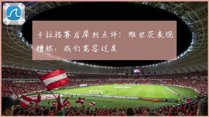 卡拉格赛后犀利点评:维尔茨表现糟糕,我们宽容过度