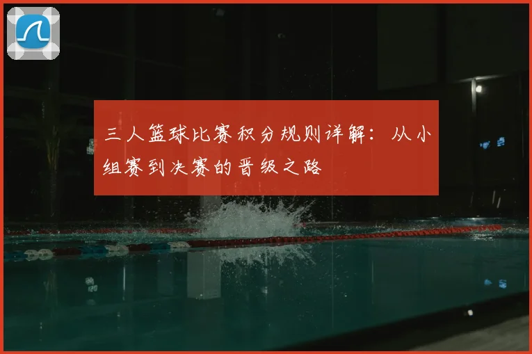 三人篮球比赛积分规则详解：从小组赛到决赛的晋级之路