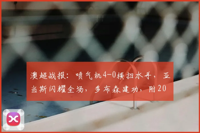 澳超战报:喷气机4-0横扫水手,亚当斯闪耀全场,多布森建功,附2026赛季最新积分榜