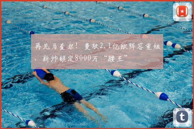 再见马奎尔！曼联2.1亿欧阵容重组，新帅锁定8000万“腰王”