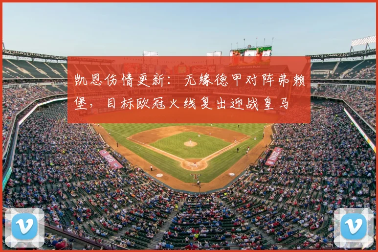 凯恩伤情更新：无缘德甲对阵弗赖堡，目标欧冠火线复出迎战皇马