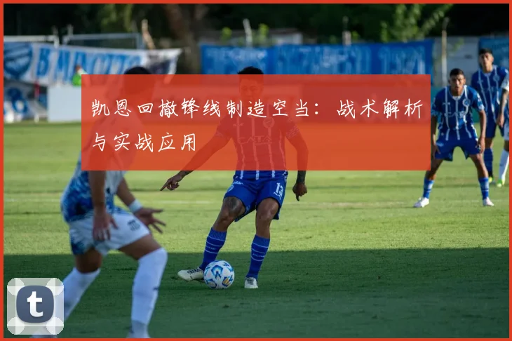 凯恩回撤锋线制造空当:战术解析与实战应用