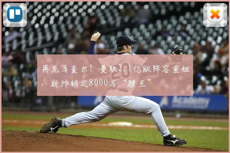 再见马奎尔！曼联2.1亿欧阵容重组，新帅锁定8000万“腰王”