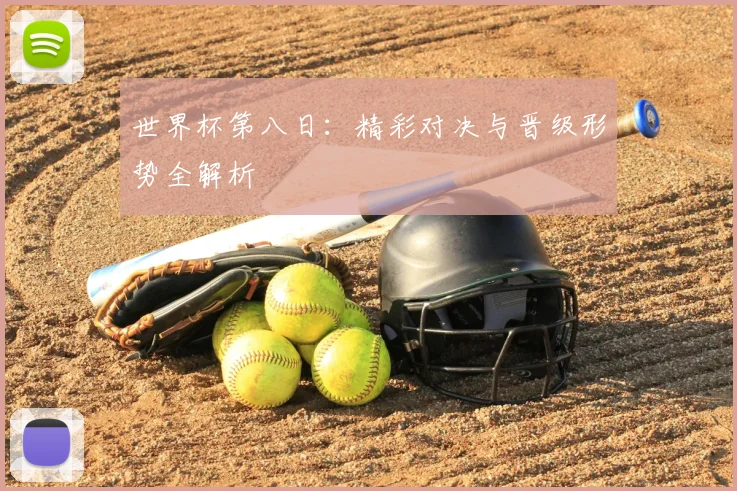 世界杯第八日:精彩对决与晋级形势全解析