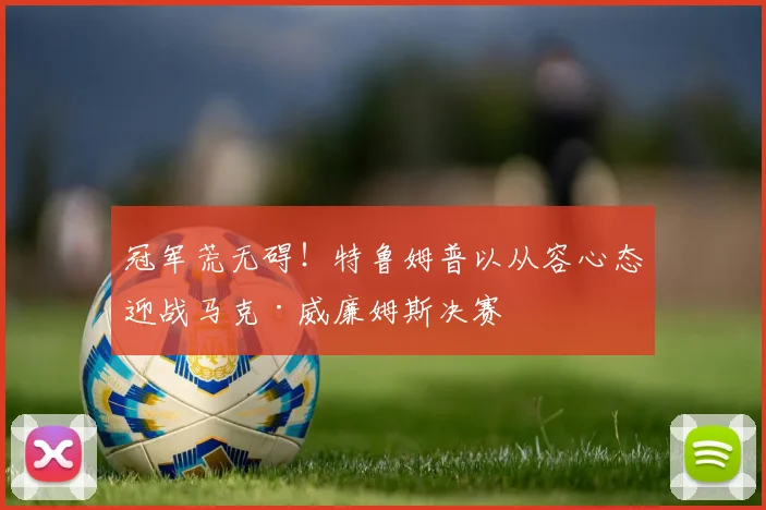 冠军荒无碍！特鲁姆普以从容心态迎战马克·威廉姆斯决赛