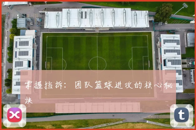 掌握挡拆：团队篮球进攻的核心秘诀