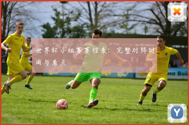 世界杯小组赛赛程表:完整对阵时间与看点