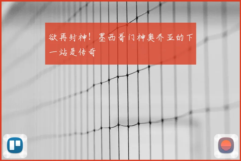 欲再封神!墨西哥门神奥乔亚的下一站是传奇