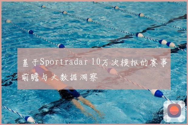 基于Sportradar 10万次模拟的赛事前瞻与大数据洞察