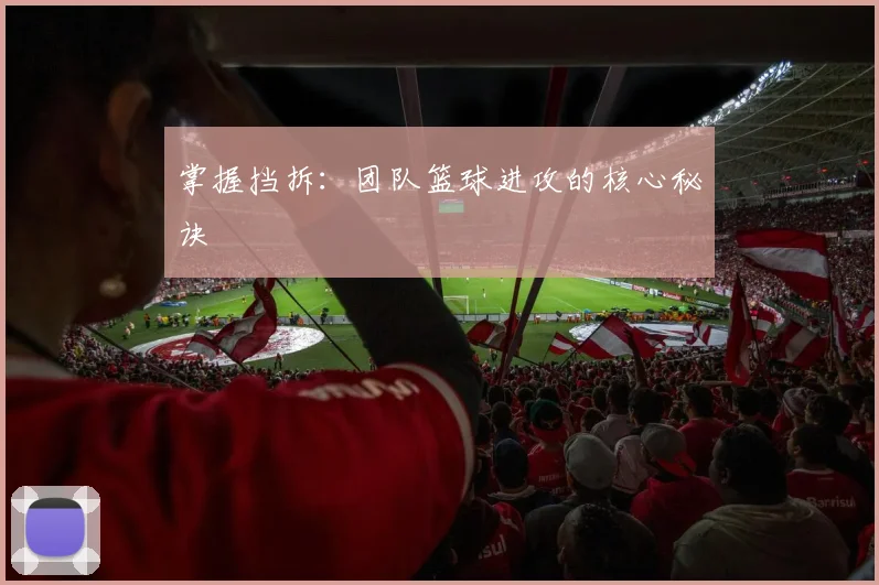 掌握挡拆：团队篮球进攻的核心秘诀